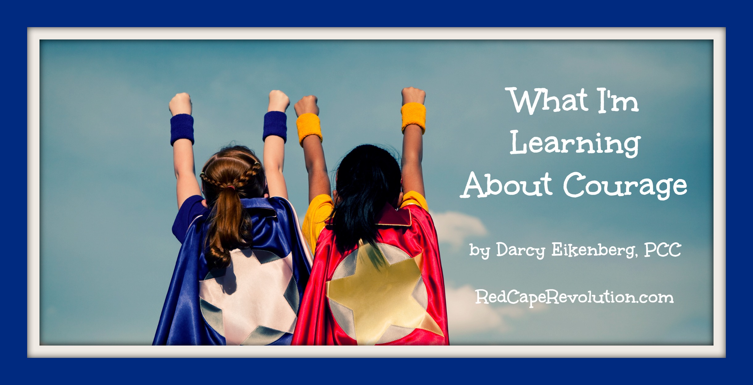 What I'm Learning About Courage, by Darcy Eikenberg