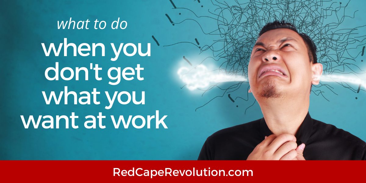 What to do when you don't get what you want at work Red Cape Revolution