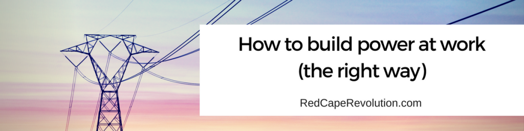 How to build power at work (the right way)(1)