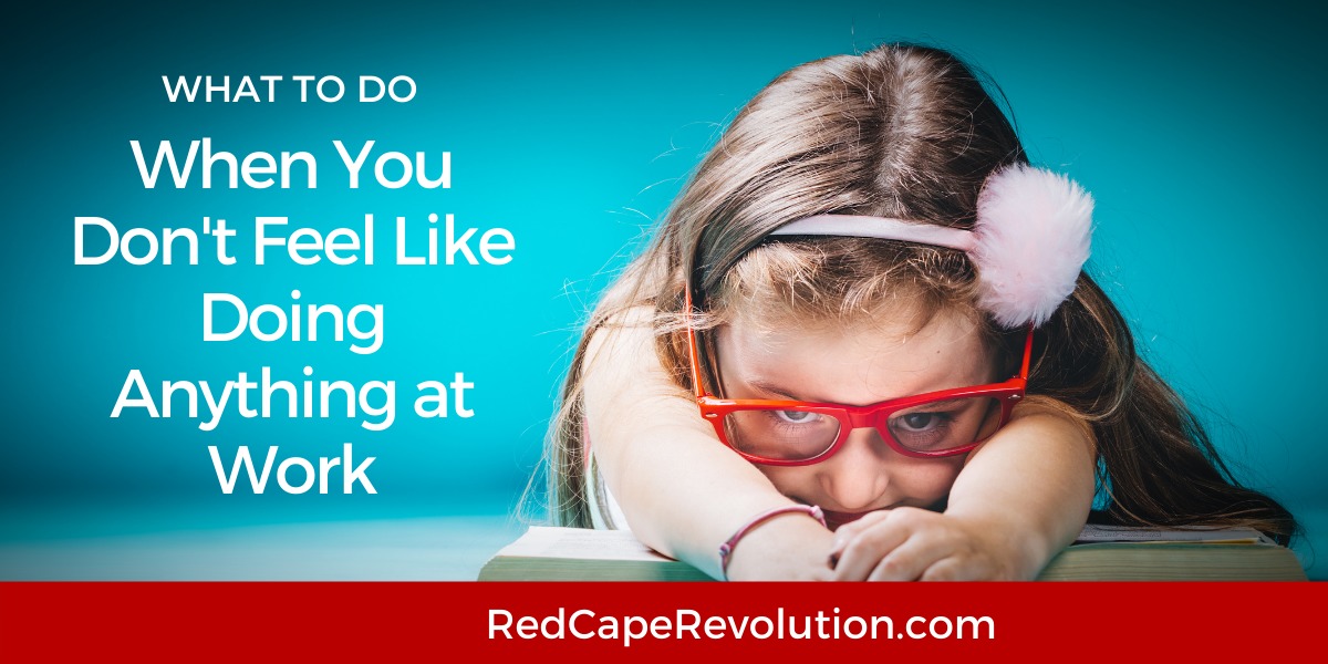 What to do when you dont feel like doing anything at work Red Cape Revolution